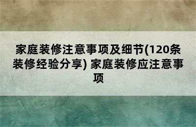 家庭装修注意事项及细节(120条装修经验分享) 家庭装修应注意事项